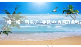 “碰一碰”钱没了~手机NFC真的安全吗？