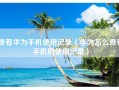 查看华为手机使用记录（华为怎么查看手机的使用记录）