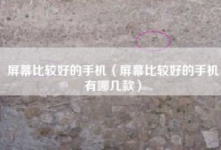 屏幕比较好的手机（屏幕比较好的手机有哪几款）