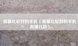 屏幕比较好的手机（屏幕比较好的手机有哪几款）