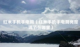 红米手机手电筒（红米手机手电筒亮度调节在哪里）