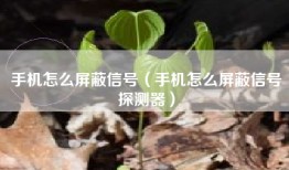 手机怎么屏蔽信号（手机怎么屏蔽信号探测器）