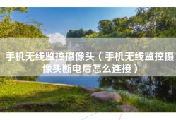 手机无线监控摄像头（手机无线监控摄像头断电后怎么连接）