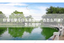 巨量引擎今日头条加粉广告怎么开通？怎么投放？