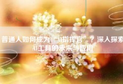 普通人如何成为“AI指挥官”？深入探索AI工具的未来与应用