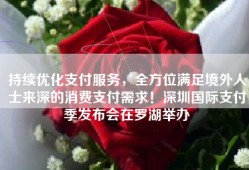 持续优化支付服务，全方位满足境外人士来深的消费支付需求！深圳国际支付季发布会在罗湖举办