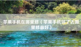 苹果手机在哪里修（苹果手机坏了去哪里修最好）
