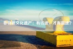 非物质文化遗产：有钱途，才有前途？