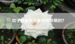 饺子竟是医圣张仲景发明的？
