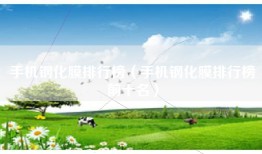 手机钢化膜排行榜（手机钢化膜排行榜前十名）
