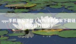 oppo手机搬家下载（OPPO手机搬家下载链接或官方网站）
