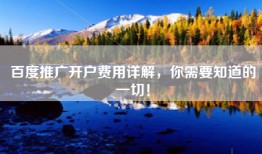 百度推广开户费用详解，你需要知道的一切！