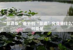 “非遗版”春节的“非遗”究竟是什么？可能是