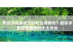 男孩学医最适合的专业有哪些？附医学就业率最高的十大专业