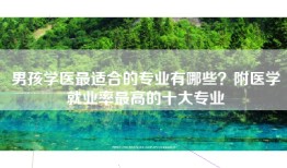男孩学医最适合的专业有哪些？附医学就业率最高的十大专业