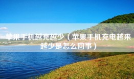 苹果手机越充越少（苹果手机充电越来越少是怎么回事）