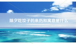 除夕吃饺子的来历和寓意是什么