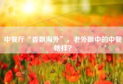 中餐厅“香飘海外”，老外眼中的中餐啥样？