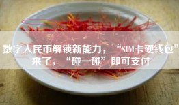 数字人民币解锁新能力，“SIM卡硬钱包”来了，“碰一碰”即可支付