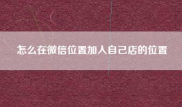 怎么在微信位置加入自己店的位置