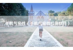 手机气密性（手机气密性检测软件）