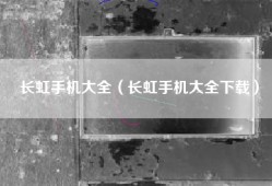 长虹手机大全（长虹手机大全下载）