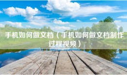 手机如何做文档（手机如何做文档制作过程视频）