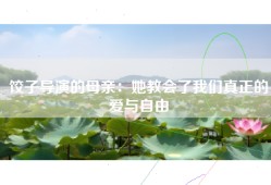 饺子导演的母亲：她教会了我们真正的爱与自由