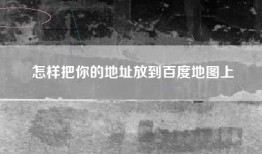 怎样把你的地址放到百度地图上