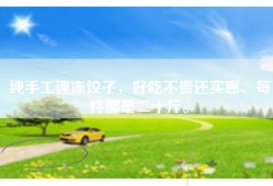 纯手工速冻饺子，好吃不贵还实惠、每件都是二十斤。
