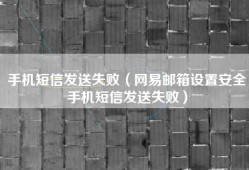 手机短信发送失败（网易邮箱设置安全手机短信发送失败）