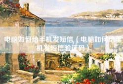 电脑如何给手机发短信（电脑如何给手机发短信验证码）