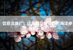 信息流推广：让你的品牌在广告海洋中独树一帜！