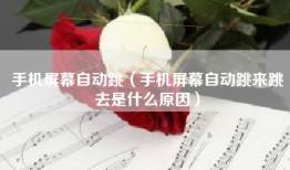 手机屏幕自动跳（手机屏幕自动跳来跳去是什么原因）
