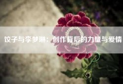 饺子与李梦琳：创作背后的力量与爱情