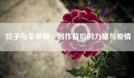 饺子与李梦琳：创作背后的力量与爱情