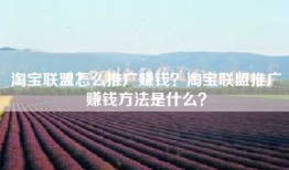 淘宝联盟怎么推广赚钱？淘宝联盟推广赚钱方法是什么？