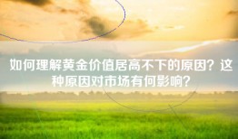如何理解黄金价值居高不下的原因？这种原因对市场有何影响？