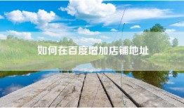 如何在百度增加店铺地址