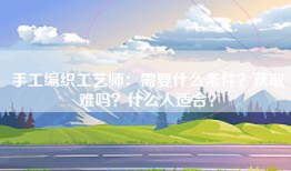 手工编织工艺师：需要什么条件？获取难吗？什么人适合？