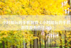 小时候玩的手机游戏（小时候玩的手机游戏都有些什么）