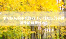 小时候玩的手机游戏（小时候玩的手机游戏都有些什么）