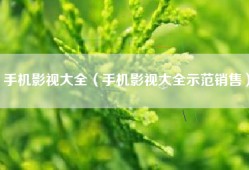手机影视大全（手机影视大全示范销售）