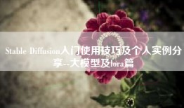 Stable Diffusion入门使用技巧及个人实例分享--大模型及lora篇