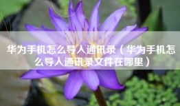 华为手机怎么导入通讯录（华为手机怎么导入通讯录文件在哪里）