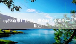 app拉新推广接台，盘点10个不错的一手接台！