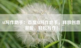 AI写作助手：百度AI写作助手，释放创意潜能，轻松写作！