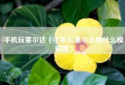 手机玩塞尔达（手机玩塞尔达用什么模拟器）