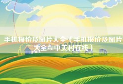 手机报价及图片大全（手机报价及图片大全zol中关村在线）