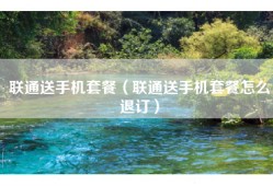 联通送手机套餐（联通送手机套餐怎么退订）